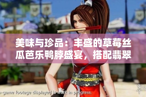 美味與珍品：豐盛的草莓絲瓜芭樂鴨脖盛宴，搭配翡翠手鐲，盡顯品味雅致