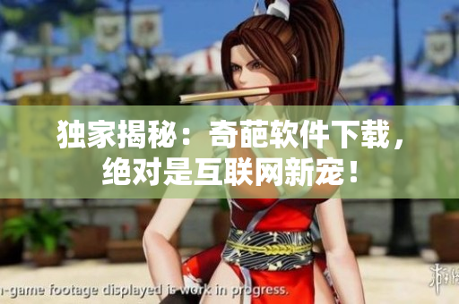獨家揭秘：奇葩軟件下載，絕對是互聯(lián)網(wǎng)新寵！