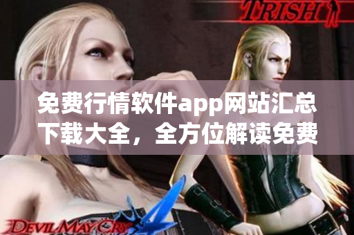 免費行情軟件app網(wǎng)站匯總下載大全，全方位解讀免費行情軟件app
