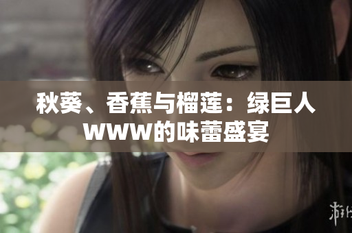 秋葵、香蕉與榴蓮：綠巨人WWW的味蕾盛宴