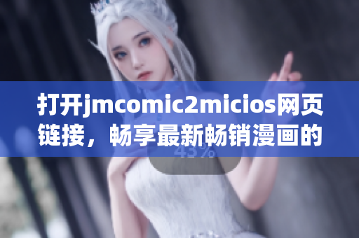 打開jmcomic2micios網(wǎng)頁鏈接，暢享最新暢銷漫畫的精彩內(nèi)容