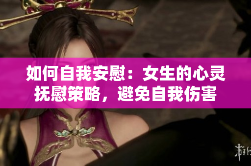 如何自我安慰：女生的心靈撫慰策略，避免自我傷害