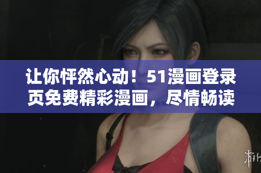 讓你怦然心動(dòng)！51漫畫登錄頁免費(fèi)精彩漫畫，盡情暢讀！