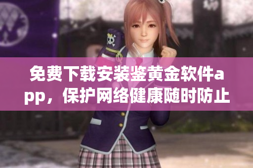 免費下載安裝鑒黃金軟件app，保護網(wǎng)絡(luò)健康隨時防止色情內(nèi)容的入侵