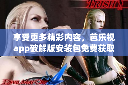 享受更多精彩內(nèi)容，芭樂視app破解版安裝包免費獲取
