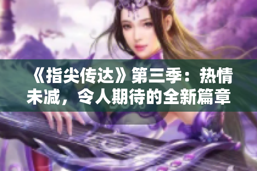 《指尖傳達(dá)》第三季：熱情未減，令人期待的全新篇章!