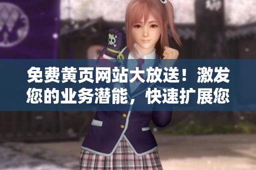 免費黃頁網(wǎng)站大放送！激發(fā)您的業(yè)務(wù)潛能，快速擴展您的客戶群！