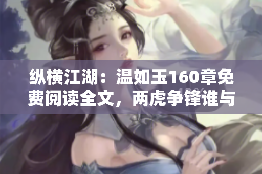 縱橫江湖：溫如玉160章免費(fèi)閱讀全文，兩虎爭(zhēng)鋒誰(shuí)與爭(zhēng)鋒？