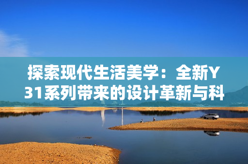 探索現(xiàn)代生活美學(xué)：全新Y31系列帶來的設(shè)計革新與科技體驗