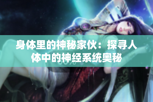 身體里的神秘家伙：探尋人體中的神經(jīng)系統(tǒng)奧秘