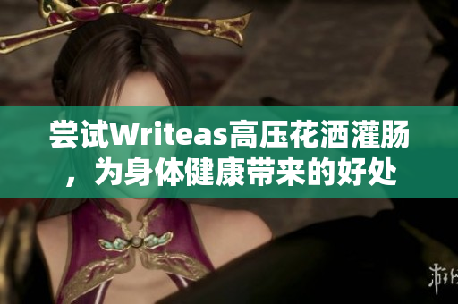 嘗試Writeas高壓花灑灌腸，為身體健康帶來的好處