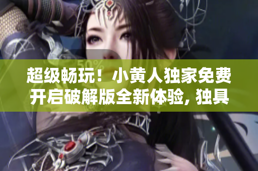 超級(jí)暢玩！小黃人獨(dú)家免費(fèi)開啟破解版全新體驗(yàn), 獨(dú)具創(chuàng)意, 等你來挑戰(zhàn)!