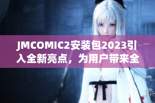 JMCOMIC2安裝包2023引入全新亮點，為用戶帶來全新體驗