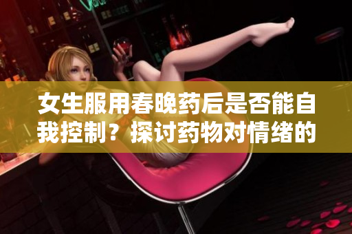 女生服用春晚藥后是否能自我控制？探討藥物對(duì)情緒的影響