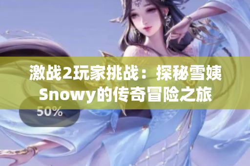激戰(zhàn)2玩家挑戰(zhàn)：探秘雪姨Snowy的傳奇冒險之旅