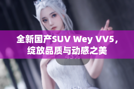 全新國產SUV Wey VV5，綻放品質與動感之美