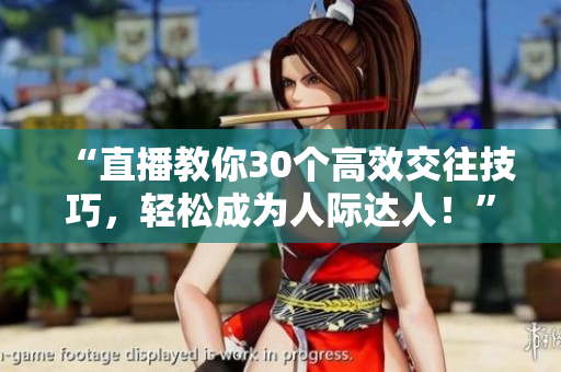“直播教你30個高效交往技巧，輕松成為人際達人！”