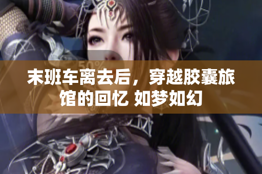 末班車離去后，穿越膠囊旅館的回憶 如夢(mèng)如幻