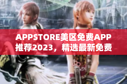 APPSTORE美區(qū)免費(fèi)APP推薦2023，精選最新免費(fèi)APP資源