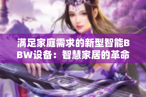 滿足家庭需求的新型智能BBW設(shè)備：智慧家居的革命性利器