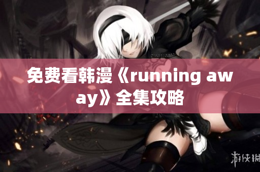 免費(fèi)看韓漫《running away》全集攻略