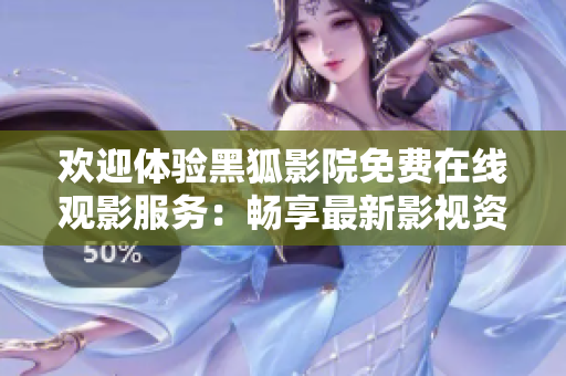 歡迎體驗(yàn)黑狐影院免費(fèi)在線觀影服務(wù)：暢享最新影視資源