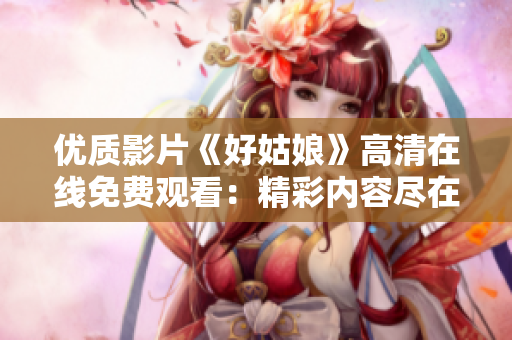 優(yōu)質(zhì)影片《好姑娘》高清在線免費(fèi)觀看：精彩內(nèi)容盡在其中