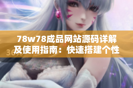 78w78成品網(wǎng)站源碼詳解及使用指南：快速搭建個(gè)性化網(wǎng)站，輕松實(shí)現(xiàn)定制需求