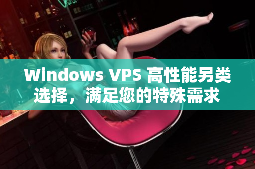 Windows VPS 高性能另類(lèi)選擇，滿(mǎn)足您的特殊需求