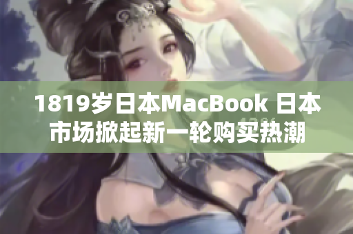 1819歲日本MacBook 日本市場掀起新一輪購買熱潮