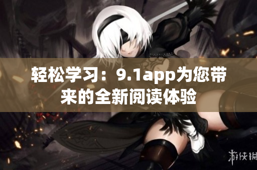 輕松學習：9.1app為您帶來的全新閱讀體驗