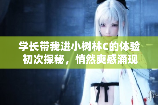 學長帶我進小樹林C的體驗 初次探秘，悄然爽感涌現(xiàn)