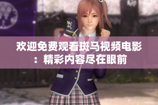 歡迎免費(fèi)觀看斑馬視頻電影：精彩內(nèi)容盡在眼前