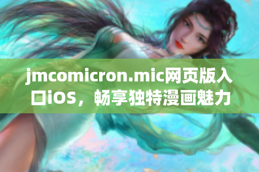 jmcomicron.mic網(wǎng)頁版入口iOS，暢享獨(dú)特漫畫魅力