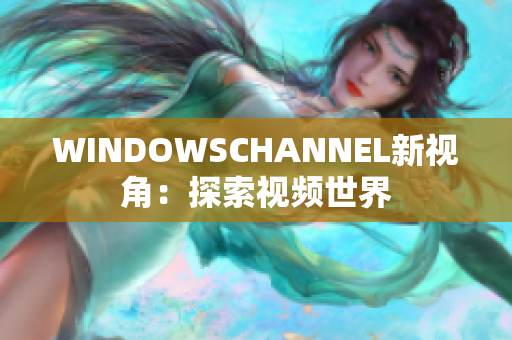 WINDOWSCHANNEL新視角：探索視頻世界