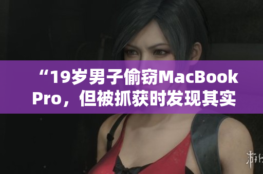 “19歲男子偷竊MacBook Pro，但被抓獲時發(fā)現(xiàn)其實際年齡未滿16歲”