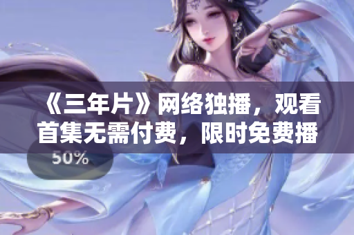 《三年片》網(wǎng)絡(luò)獨(dú)播，觀看首集無需付費(fèi)，限時(shí)免費(fèi)播放