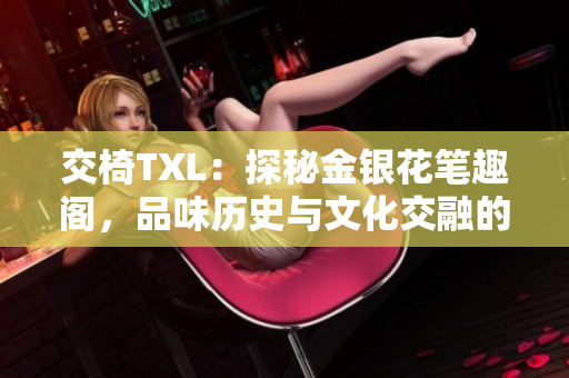 交椅TXL：探秘金銀花筆趣閣，品味歷史與文化交融的魅力