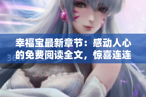 幸福寶最新章節(jié)：感動人心的免費閱讀全文，驚喜連連等你來發(fā)現(xiàn)