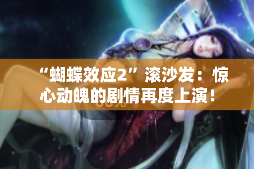 “蝴蝶效應(yīng)2”滾沙發(fā)：驚心動(dòng)魄的劇情再度上演！