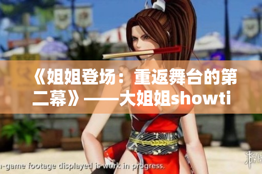 《姐姐登場(chǎng)：重返舞臺(tái)的第二幕》——大姐姐showtime第二季