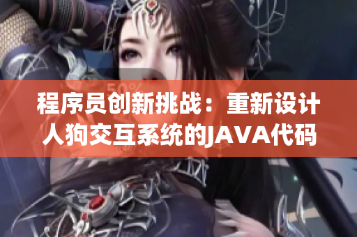 程序員創(chuàng)新挑戰(zhàn)：重新設計人狗交互系統(tǒng)的JAVA代碼