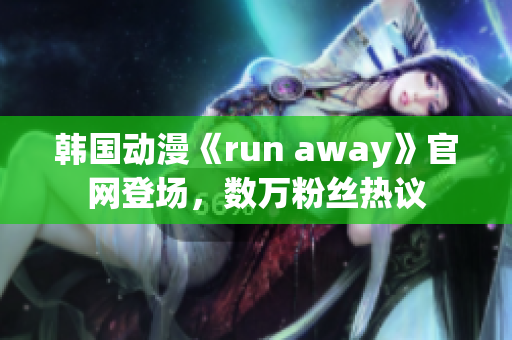 韓國動漫《run away》官網(wǎng)登場，數(shù)萬粉絲熱議