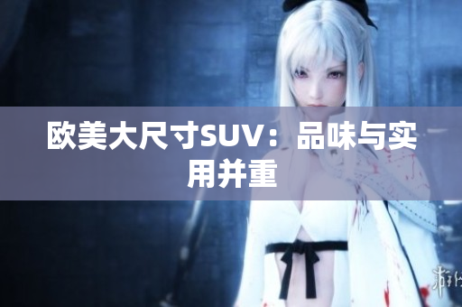 歐美大尺寸SUV：品味與實用并重