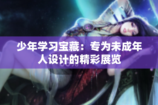 少年學(xué)習(xí)寶藏：專為未成年人設(shè)計(jì)的精彩展覽