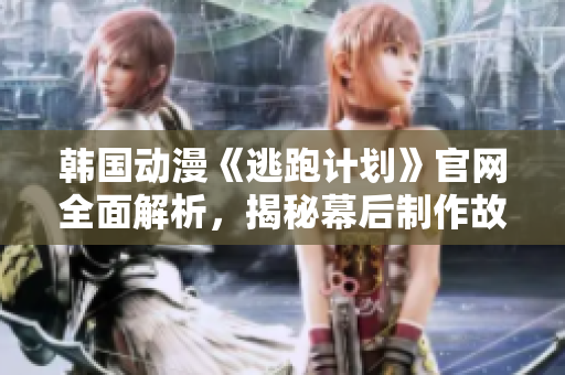 韓國動漫《逃跑計劃》官網(wǎng)全面解析，揭秘幕后制作故事與角色設(shè)定