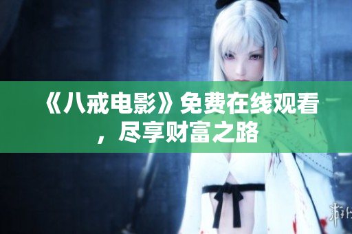 《八戒電影》免費(fèi)在線觀看，盡享財(cái)富之路