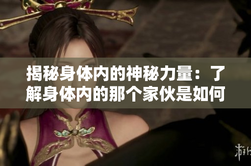 揭秘身體內(nèi)的神秘力量：了解身體內(nèi)的那個家伙是如何影響我們的健康