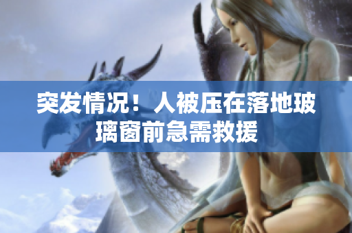 突發(fā)情況！人被壓在落地玻璃窗前急需救援