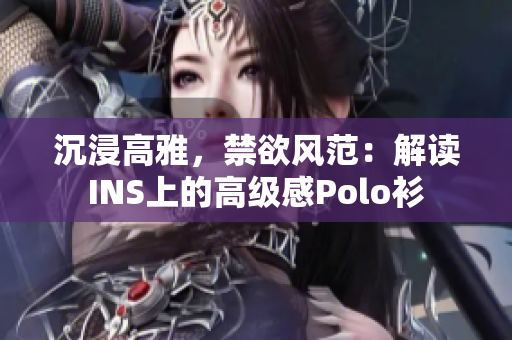 沉浸高雅，禁欲風(fēng)范：解讀INS上的高級(jí)感Polo衫